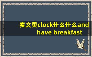 赛文奥clock什么什么and have breakfast